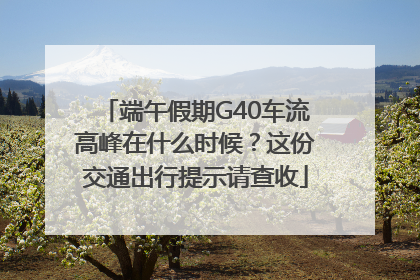 端午假期G40车流高峰在什么时候？这份交通出行提示请查收