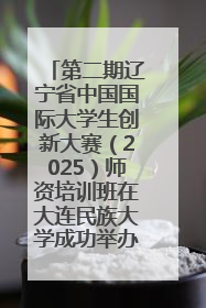 第二期辽宁省中国国际大学生创新大赛（2025）师资培训班在大连民族大学成功举办