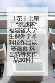 第十七届“挑战杯”福建省大学生课外学术科技作品竞赛落幕 选出特等奖作品30件