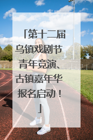 第十二届乌镇戏剧节青年竞演、古镇嘉年华报名启动！