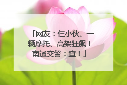 网友：仨小伙、一辆摩托、高架狂飙！南通交警：查！