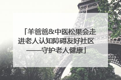 羊爸爸&中医松果会走进老人认知障碍友好社区——守护老人健康
