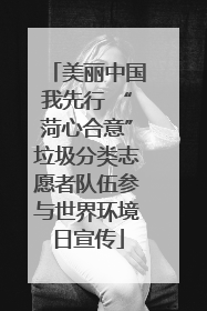 美丽中国我先行 “菏心合意”垃圾分类志愿者队伍参与世界环境日宣传