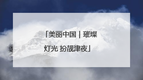 美丽中国｜璀璨灯光 扮靓津夜