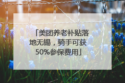 美团养老补贴落地无锡，骑手可获50%参保费用