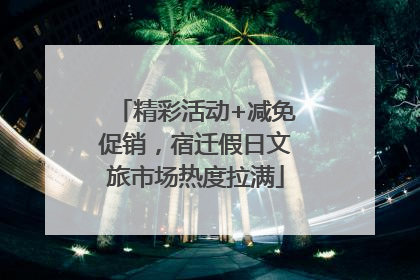 精彩活动+减免促销，宿迁假日文旅市场热度拉满