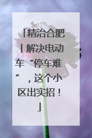 精治合肥丨解决电动车“停车难”，这个小区出实招！