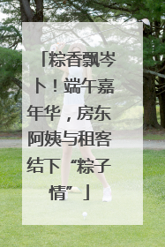 粽香飘岑卜！端午嘉年华，房东阿姨与租客结下“粽子情”