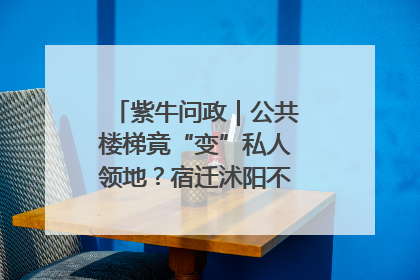 紫牛问政｜公共楼梯竟“变”私人领地？宿迁沭阳不动产登记引质疑