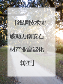 线锯技术突破助力南安石材产业高端化转型