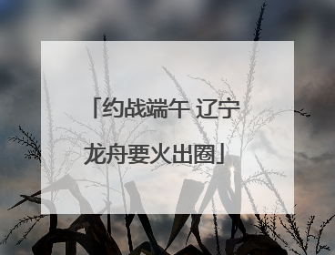 约战端午 辽宁龙舟要火出圈
