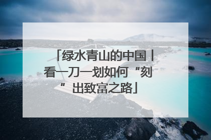 绿水青山的中国丨看一刀一划如何“刻”出致富之路