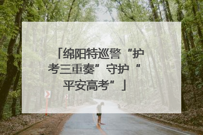 绵阳特巡警“护考三重奏”守护“平安高考”