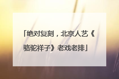 绝对复刻，北京人艺《骆驼祥子》老戏老排