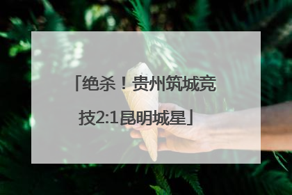 绝杀！贵州筑城竞技2:1昆明城星