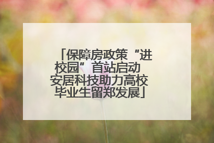 保障房政策“进校园”首站启动 安居科技助力高校毕业生留郑发展