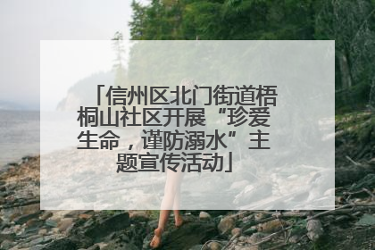 信州区北门街道梧桐山社区开展“珍爱生命，谨防溺水”主题宣传活动