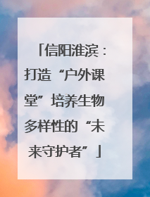 信阳淮滨：打造“户外课堂”培养生物多样性的“未来守护者”