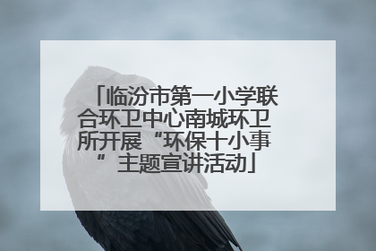 临汾市第一小学联合环卫中心南城环卫所开展“环保十小事”主题宣讲活动