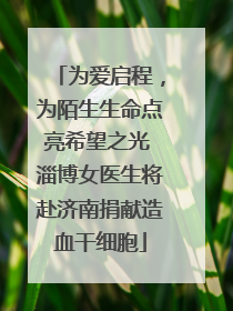 为爱启程，为陌生生命点亮希望之光 淄博女医生将赴济南捐献造血干细胞