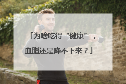 为啥吃得“健康”，血脂还是降不下来？