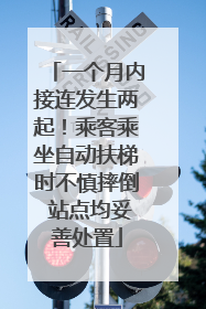 一个月内接连发生两起！乘客乘坐自动扶梯时不慎摔倒 站点均妥善处置