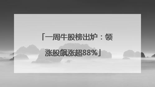 一周牛股榜出炉：领涨股飙涨超88%