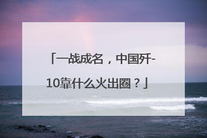 一战成名，中国歼-10靠什么火出圈？