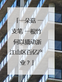 一朵菇 一支笔 一根竹 何以撬动浙江山区百亿产业？