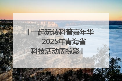 一起玩转科普嘉年华——2025年青海省科技活动周掠影