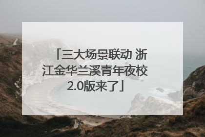 三大场景联动 浙江金华兰溪青年夜校2.0版来了