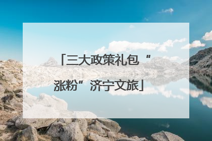 三大政策礼包“涨粉”济宁文旅