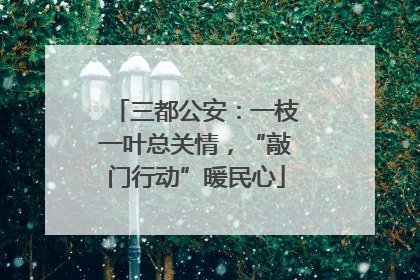 三都公安：一枝一叶总关情，“敲门行动”暖民心