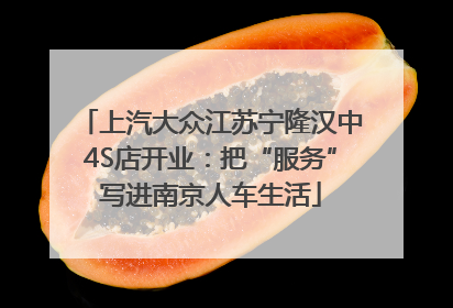 上汽大众江苏宁隆汉中4S店开业：把“服务”写进南京人车生活