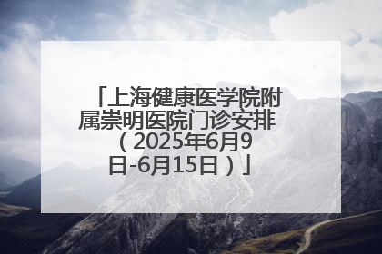 上海健康医学院附属崇明医院门诊安排（2025年6月9日-6月15日）