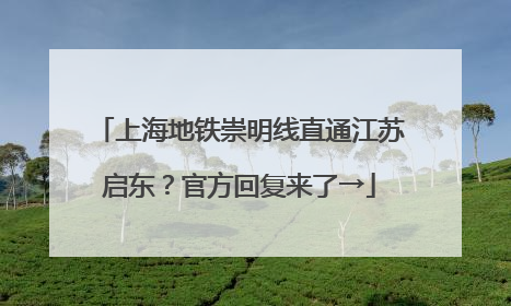 上海地铁崇明线直通江苏启东？官方回复来了→