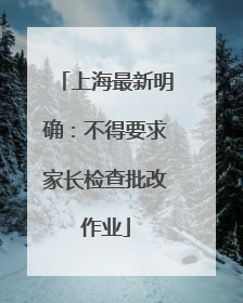 上海最新明确：不得要求家长检查批改作业