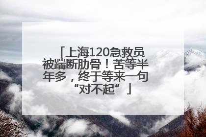 上海120急救员被踹断肋骨！苦等半年多，终于等来一句“对不起”
