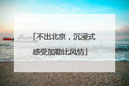 不出北京，沉浸式感受加勒比风情
