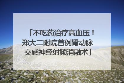 不吃药治疗高血压！郑大二附院首例肾动脉交感神经射频消融术