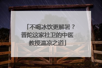 不喝冰饮更解暑？普陀这家社卫的中医教授温凉之道