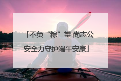 不负“粽”望 尚志公安全力守护端午安康