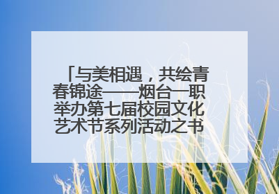 与美相遇，共绘青春锦途——烟台一职举办第七届校园文化艺术节系列活动之书画作品展