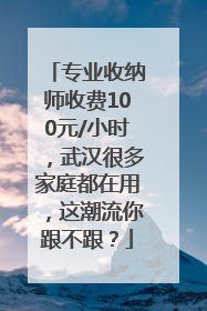 专业收纳师收费100元/小时，武汉很多家庭都在用，这潮流你跟不跟？