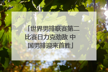 世界男排联赛第二比赛日力克劲敌 中国男排迎来首胜