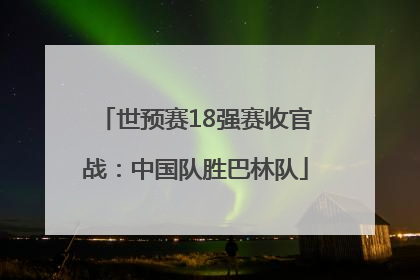 世预赛18强赛收官战：中国队胜巴林队
