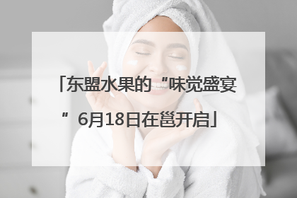 东盟水果的“味觉盛宴”6月18日在邕开启