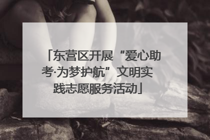 东营区开展“爱心助考·为梦护航”文明实践志愿服务活动