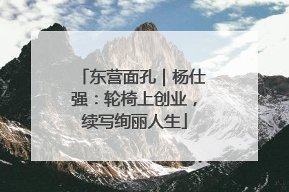 东营面孔｜杨仕强：轮椅上创业，续写绚丽人生