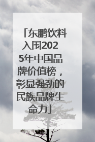 东鹏饮料入围2025年中国品牌价值榜，彰显强劲的民族品牌生命力